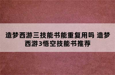 造梦西游三技能书能重复用吗 造梦西游3悟空技能书推荐